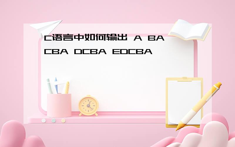 C语言中如何输出 A BA CBA DCBA EDCBA