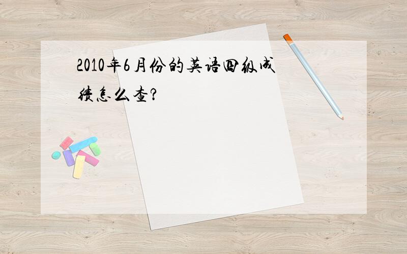 2010年6月份的英语四级成绩怎么查?