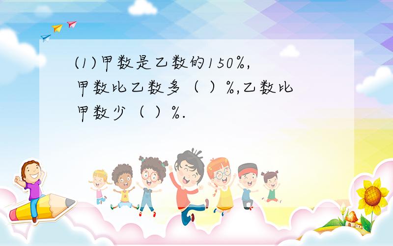 (1)甲数是乙数的150%,甲数比乙数多（ ）%,乙数比甲数少（ ）%.