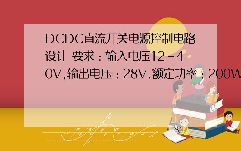 DCDC直流开关电源控制电路设计 要求：输入电压12-40V,输出电压：28V.额定功率：200W