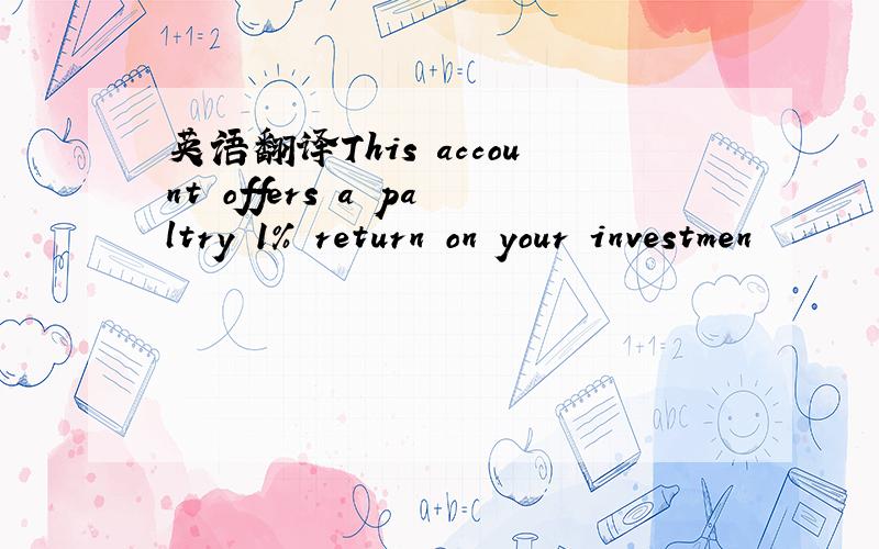 英语翻译This account offers a paltry 1% return on your investmen