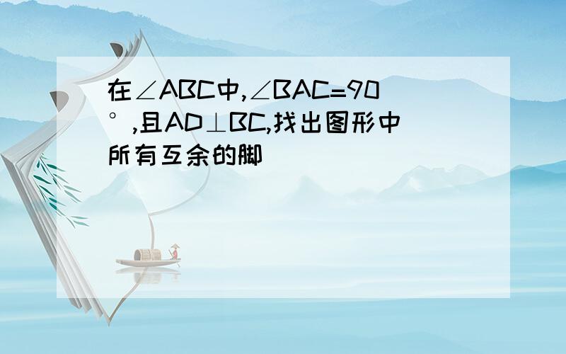 在∠ABC中,∠BAC=90°,且AD⊥BC,找出图形中所有互余的脚