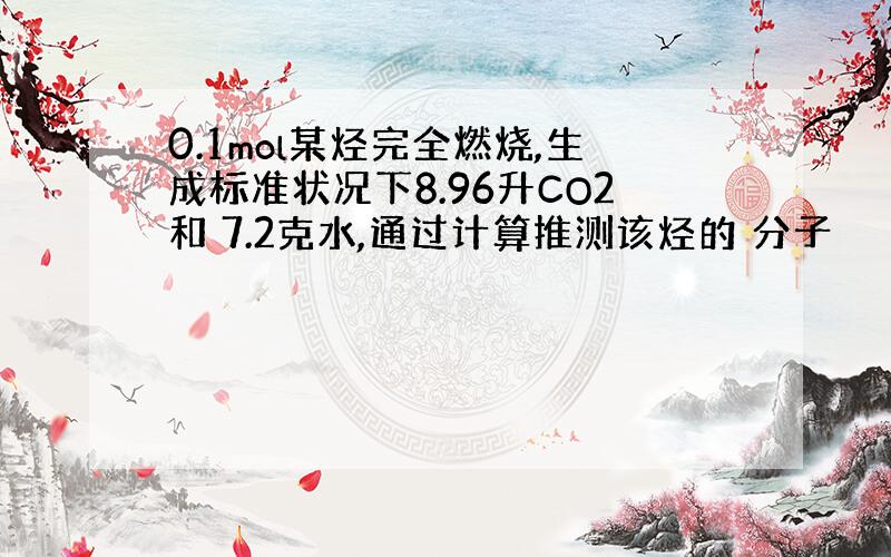 0.1mol某烃完全燃烧,生成标准状况下8.96升CO2和 7.2克水,通过计算推测该烃的 分子