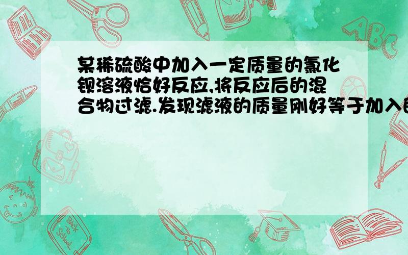 某稀硫酸中加入一定质量的氯化钡溶液恰好反应,将反应后的混合物过滤.发现滤液的质量刚好等于加入的氯化