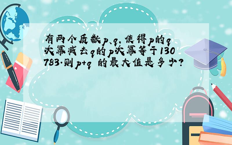 有两个质数p、q,使得p的q次幂减去q的p次幂等于130783．则p+q 的最大值是多少?