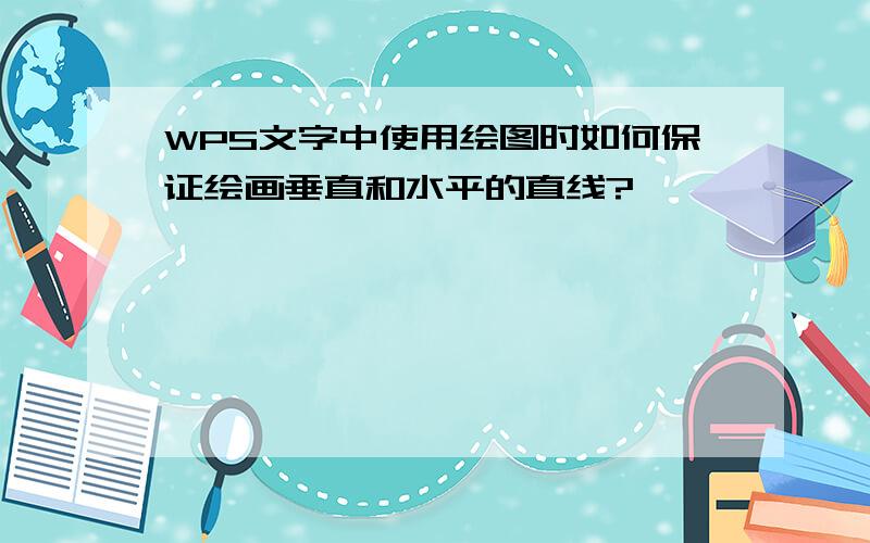 WPS文字中使用绘图时如何保证绘画垂直和水平的直线?