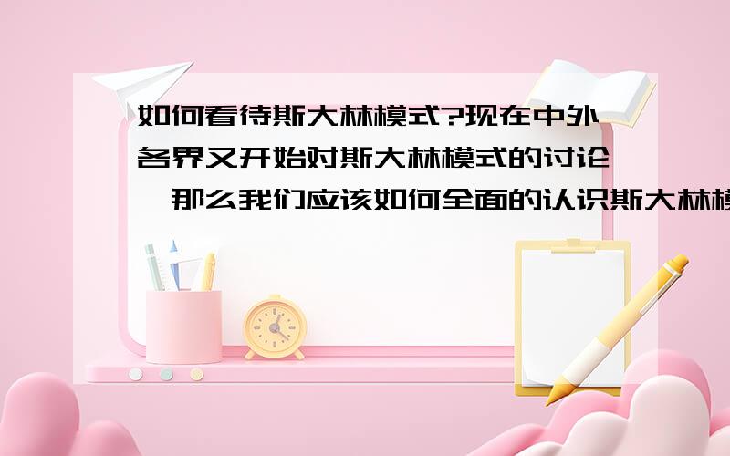 如何看待斯大林模式?现在中外各界又开始对斯大林模式的讨论,那么我们应该如何全面的认识斯大林模式呢?