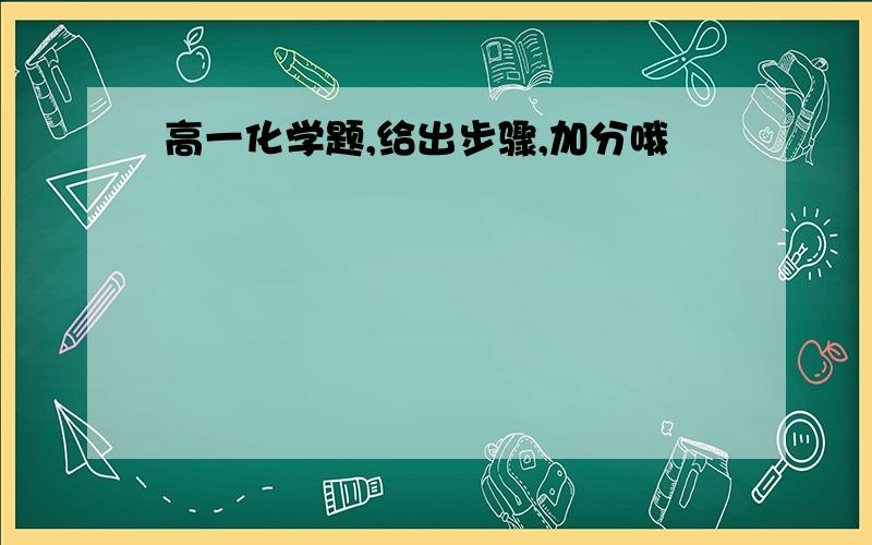 高一化学题,给出步骤,加分哦