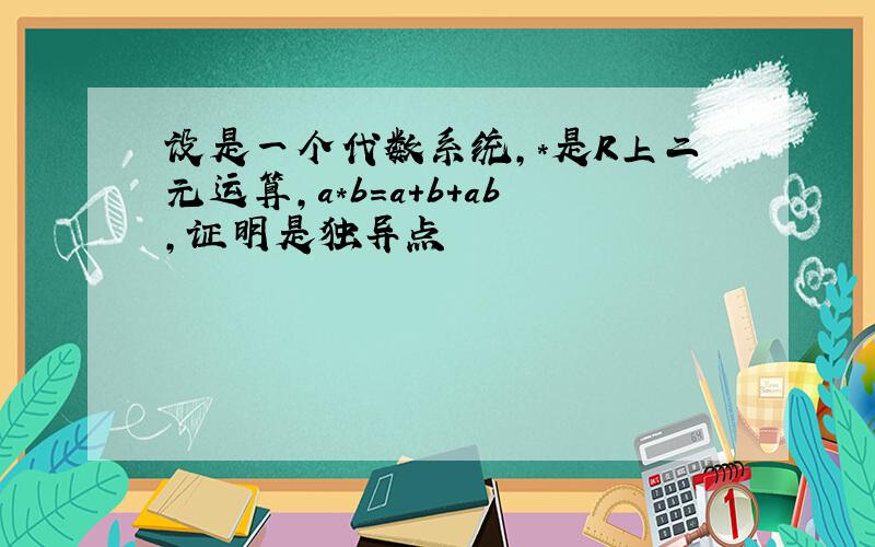 设是一个代数系统,*是R上二元运算,a*b=a+b+ab,证明是独异点