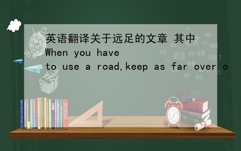 英语翻译关于远足的文章 其中When you have to use a road,keep as far over o