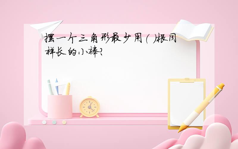 摆一个三角形最少用（ ）根同样长的小棒?