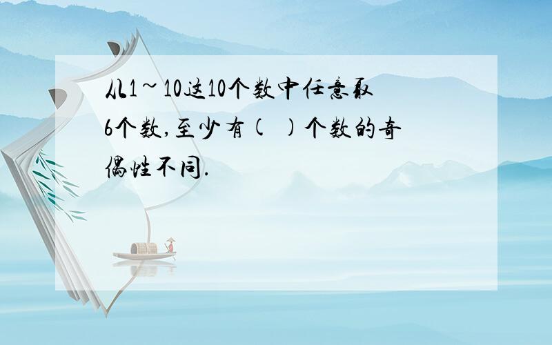 从1~10这10个数中任意取6个数,至少有( )个数的奇偶性不同.