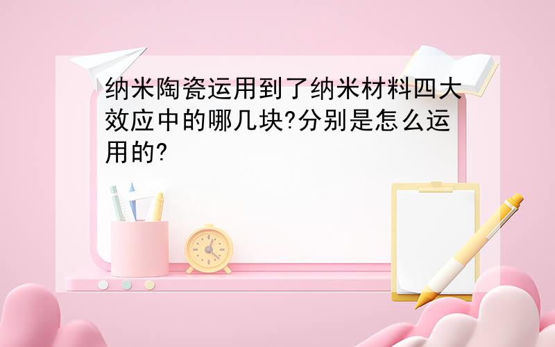 纳米陶瓷运用到了纳米材料四大效应中的哪几块?分别是怎么运用的?