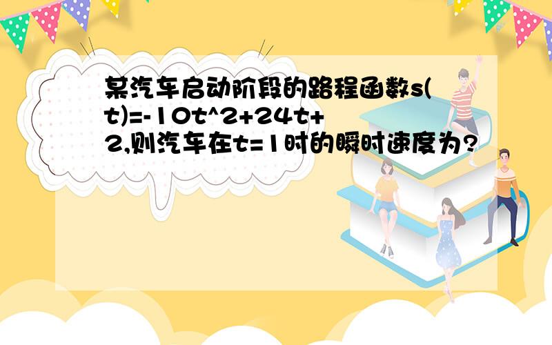 某汽车启动阶段的路程函数s(t)=-10t^2+24t+2,则汽车在t=1时的瞬时速度为?