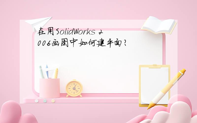 在用SolidWorks 2006画图中如何建平面?