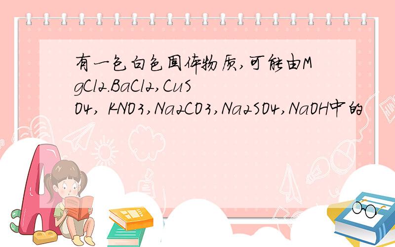 有一包白色固体物质,可能由MgCl2.BaCl2,CuSO4, KNO3,Na2CO3,Na2SO4,NaOH中的