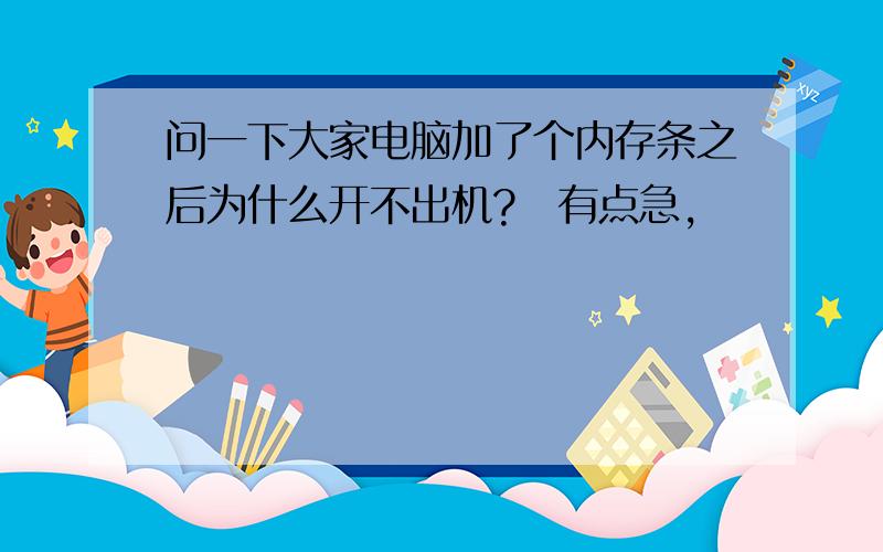 问一下大家电脑加了个内存条之后为什么开不出机?　有点急,