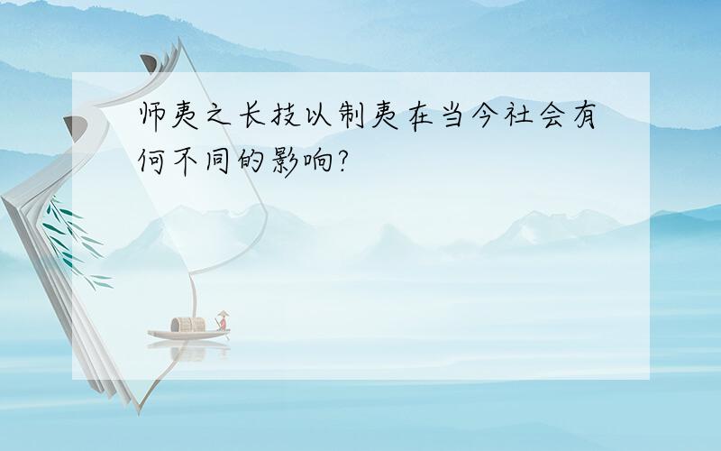 师夷之长技以制夷在当今社会有何不同的影响?