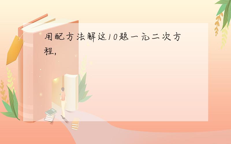 用配方法解这10题一元二次方程,