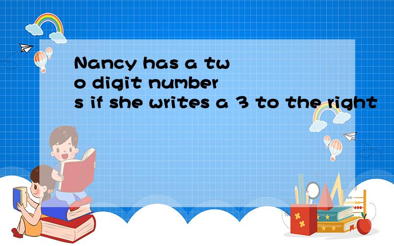 Nancy has a two digit numbers if she writes a 3 to the right