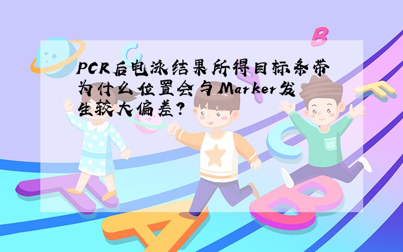 PCR后电泳结果所得目标条带为什么位置会与Marker发生较大偏差?