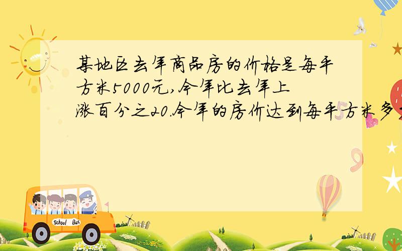 某地区去年商品房的价格是每平方米5000元,今年比去年上涨百分之20.今年的房价达到每平方米多少元钱?