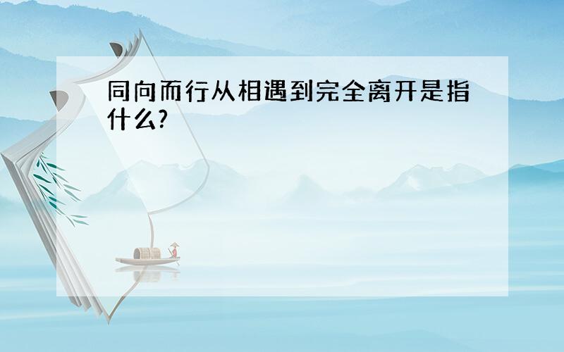 同向而行从相遇到完全离开是指什么?