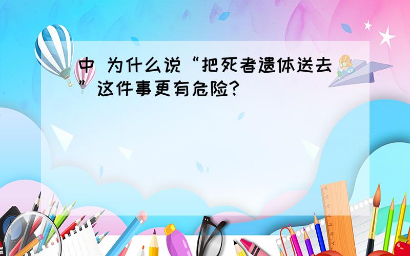 中 为什么说“把死者遗体送去”这件事更有危险?