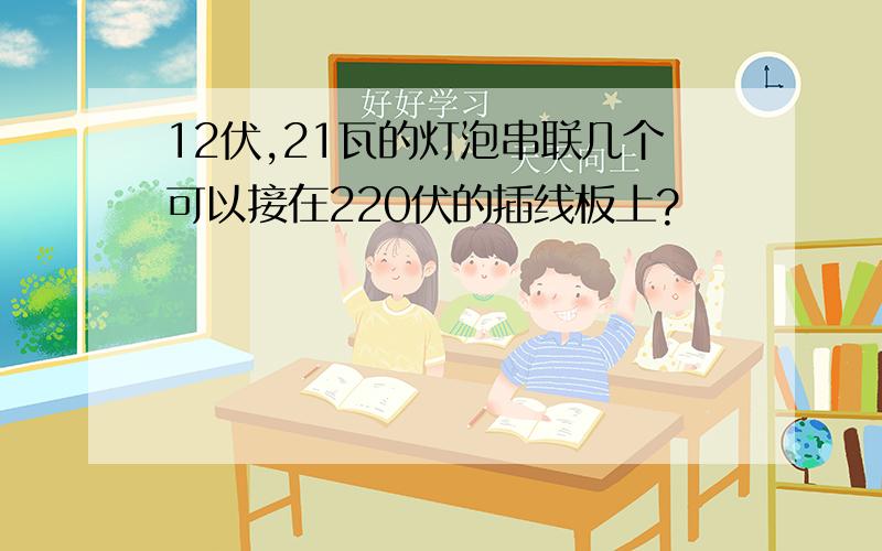 12伏,21瓦的灯泡串联几个可以接在220伏的插线板上?