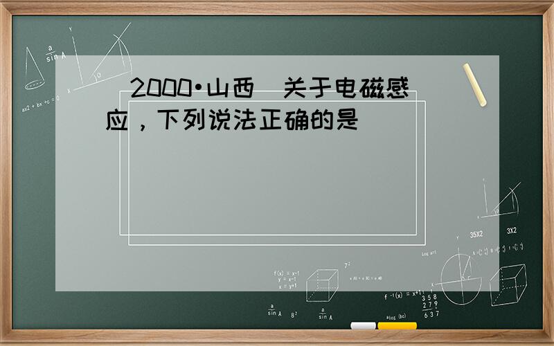 （2000•山西）关于电磁感应，下列说法正确的是（　　）