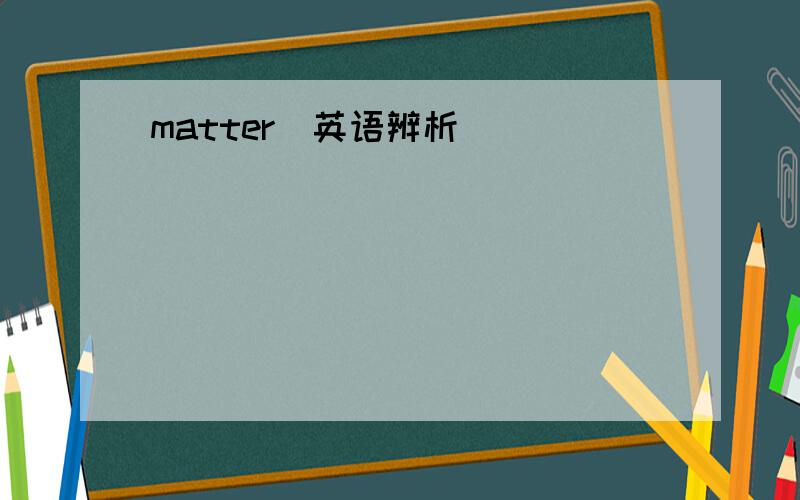 matter(英语辨析)