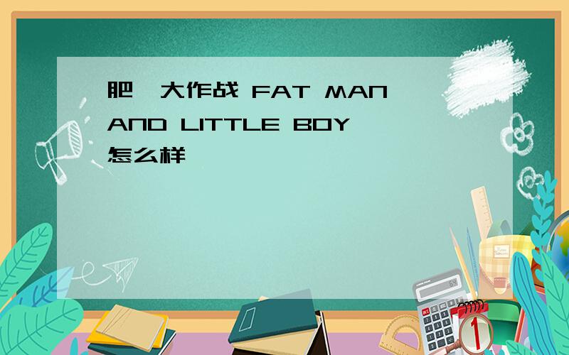 肥佬大作战 FAT MAN AND LITTLE BOY怎么样