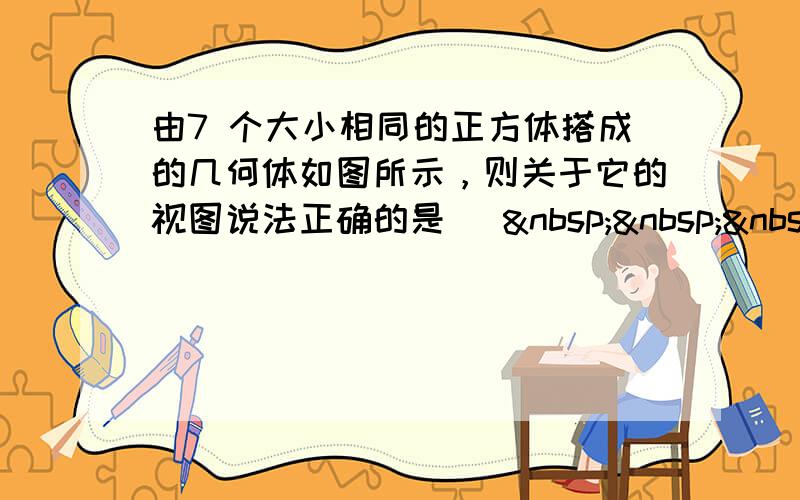 由7 个大小相同的正方体搭成的几何体如图所示，则关于它的视图说法正确的是 [   &nbs