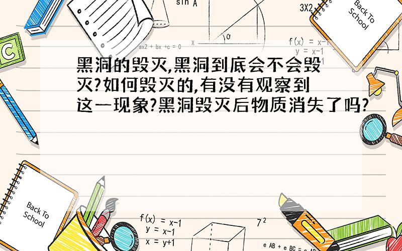 黑洞的毁灭,黑洞到底会不会毁灭?如何毁灭的,有没有观察到这一现象?黑洞毁灭后物质消失了吗?