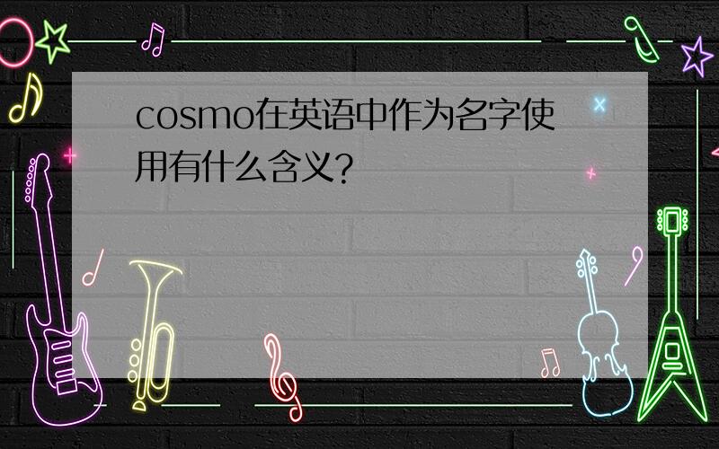 cosmo在英语中作为名字使用有什么含义?