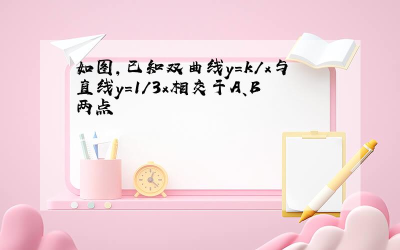 如图,已知双曲线y=k/x与直线y=1/3x相交于A、B两点