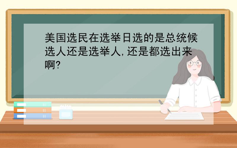 美国选民在选举日选的是总统候选人还是选举人,还是都选出来啊?