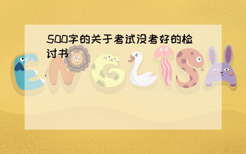 500字的关于考试没考好的检讨书