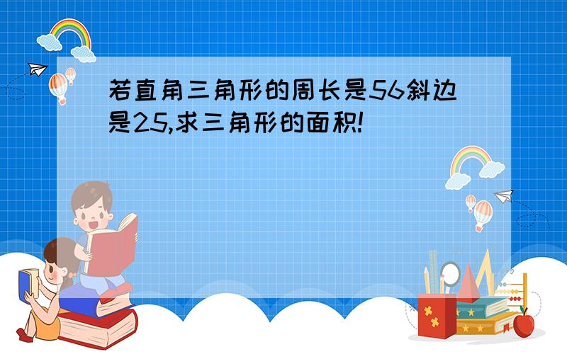 若直角三角形的周长是56斜边是25,求三角形的面积!