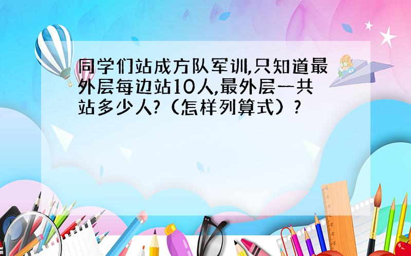 同学们站成方队军训,只知道最外层每边站10人,最外层一共站多少人?（怎样列算式）?