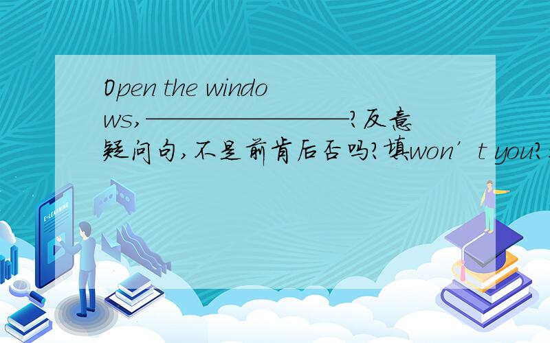 Open the windows,————————?反意疑问句,不是前肯后否吗?填won’t you?还是will yo