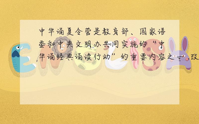 中华诵夏令营是教育部、国家语委和中央文明办共同实施的“中华诵经典诵读行动”的重要内容之一 .改病句