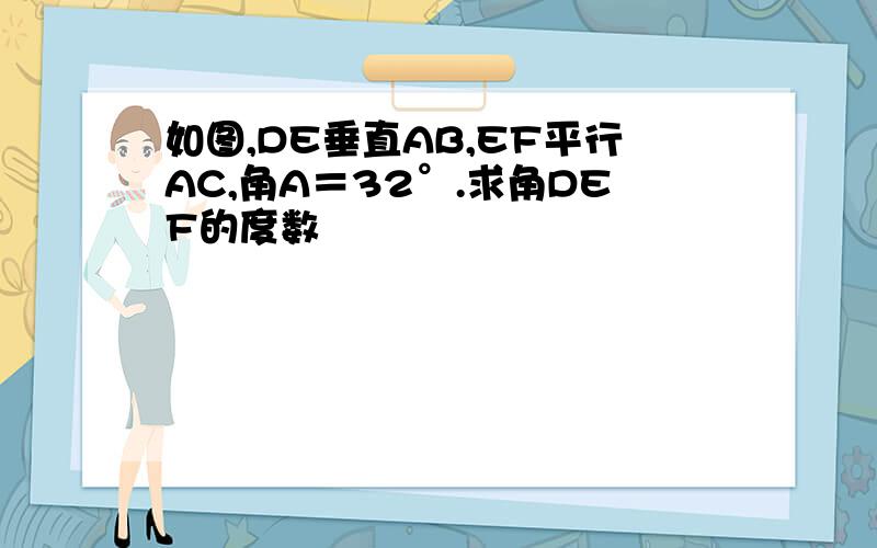 如图,DE垂直AB,EF平行AC,角A＝32°.求角DEF的度数