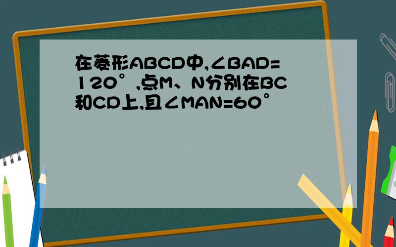 在菱形ABCD中,∠BAD=120°,点M、N分别在BC和CD上,且∠MAN=60°