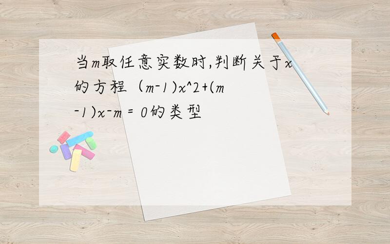 当m取任意实数时,判断关于x的方程（m-1)x^2+(m-1)x-m＝0的类型