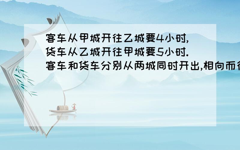 客车从甲城开往乙城要4小时,货车从乙城开往甲城要5小时.客车和货车分别从两城同时开出,相向而行,相遇时