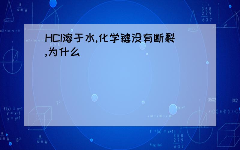 HCI溶于水,化学键没有断裂,为什么