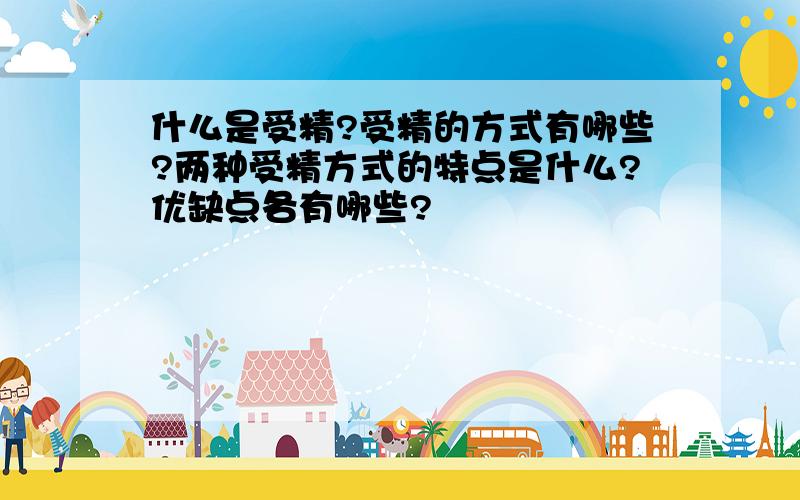 什么是受精?受精的方式有哪些?两种受精方式的特点是什么?优缺点各有哪些?