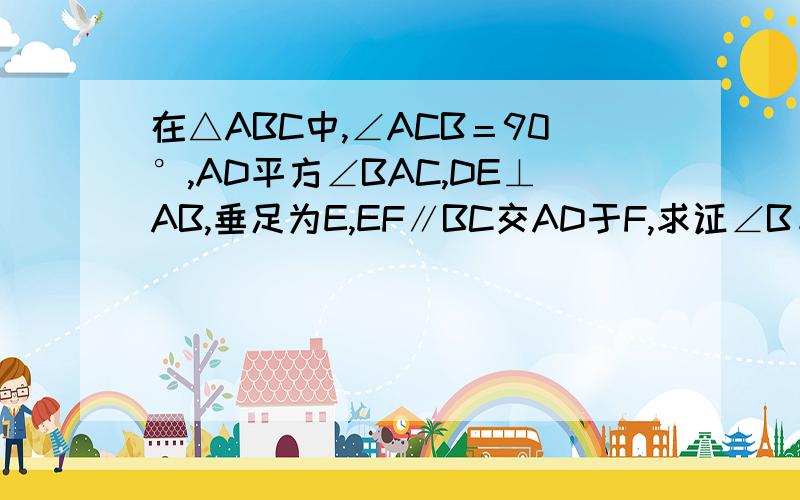 在△ABC中,∠ACB＝90°,AD平方∠BAC,DE⊥AB,垂足为E,EF∥BC交AD于F,求证∠B＝∠ACF