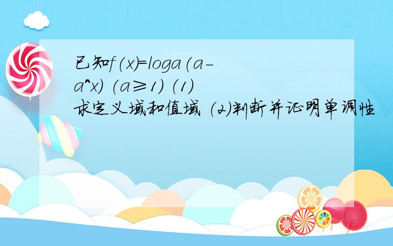 已知f(x)=loga(a-a^x) (a≥1） （1）求定义域和值域 （2）判断并证明单调性